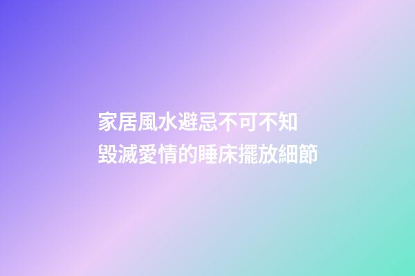 家居風水避忌不可不知 毀滅愛情的睡床擺放細節
